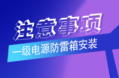尊龙凯时防雷解析一级电源防雷箱安装注意事项